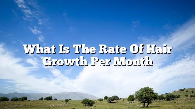 What is the rate of hair growth per month