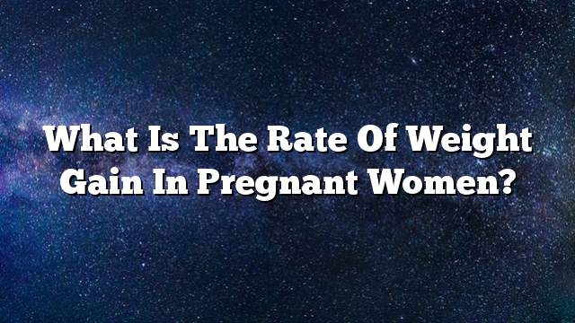 What is the rate of weight gain in pregnant women?