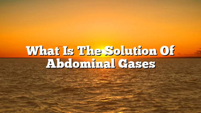 What is the solution of abdominal gases