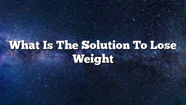 What is the solution to lose weight