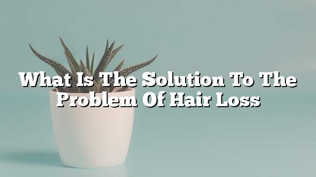 What is the solution to the problem of hair loss