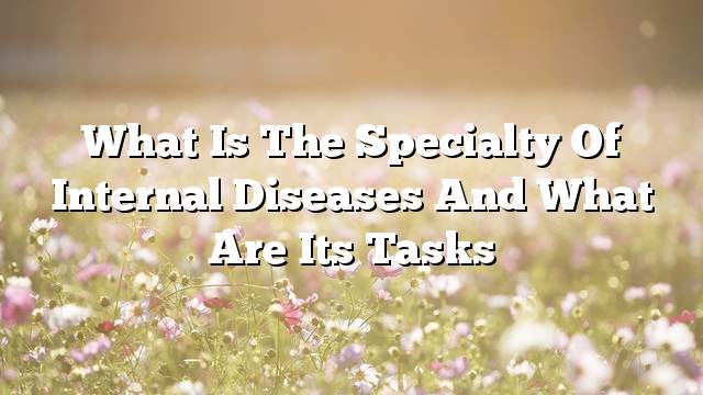 What is the specialty of internal diseases and what are its tasks