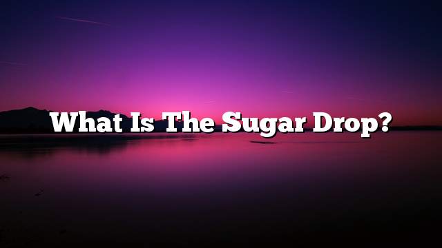 What is the sugar drop?