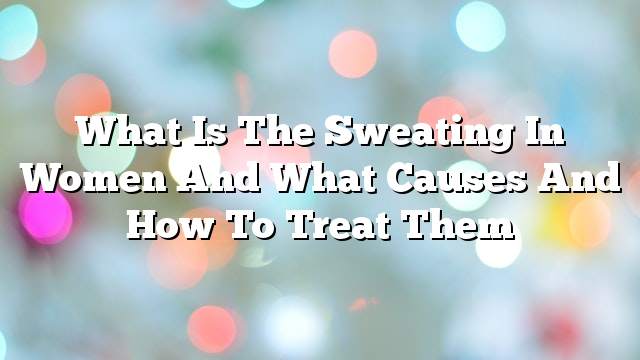 What is the sweating in women and what causes and how to treat them