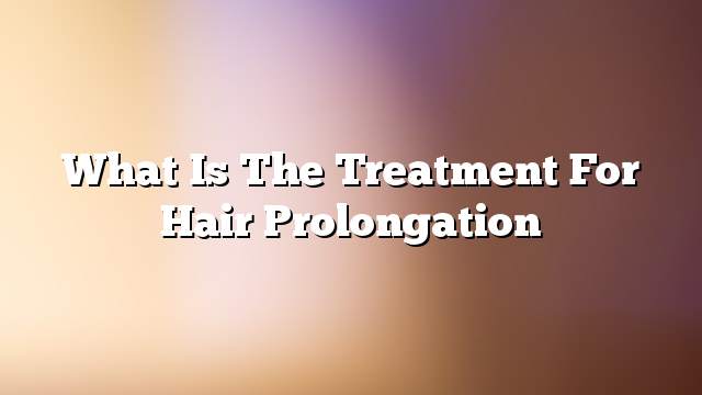 What is the treatment for hair prolongation