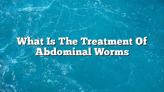 What is the treatment of abdominal worms