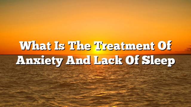 What is the treatment of anxiety and lack of sleep