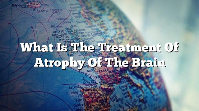 What is the treatment of atrophy of the brain