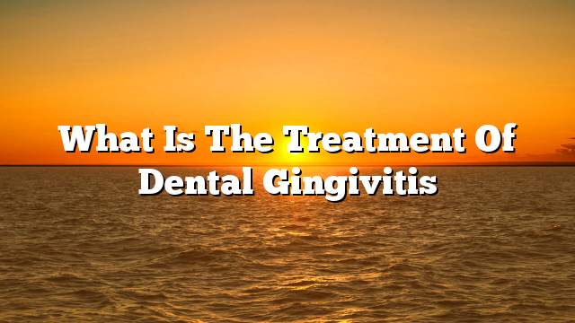 What is the treatment of dental gingivitis