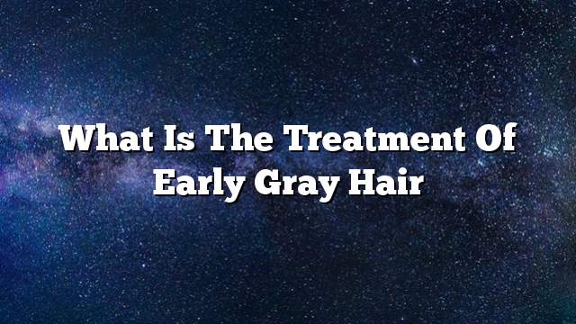 What is the treatment of early gray hair