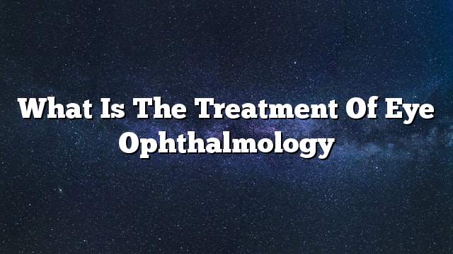 What is the treatment of eye ophthalmology