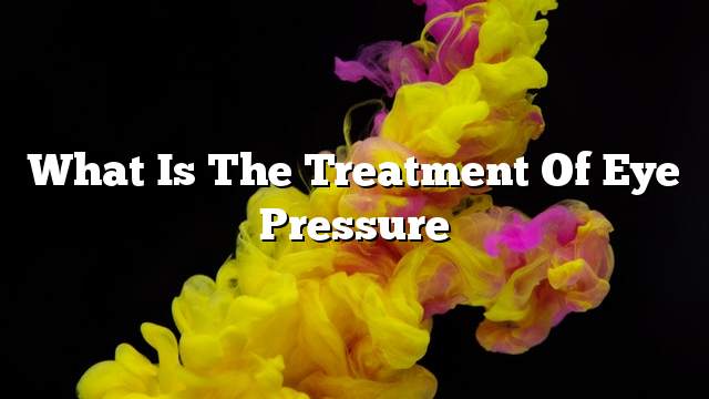 What is the treatment of eye pressure