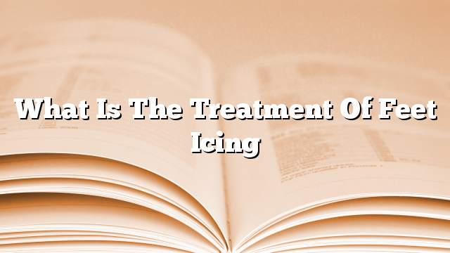 What is the treatment of feet icing