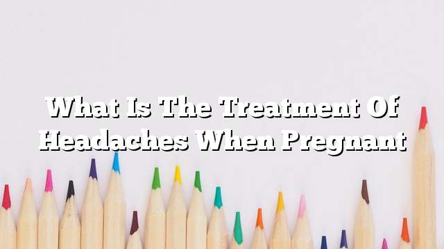 What is the treatment of headaches when pregnant