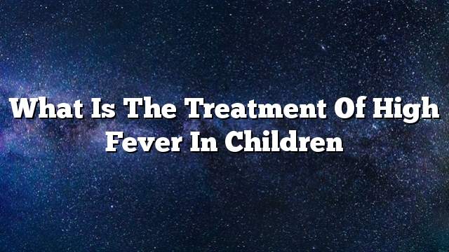 What is the treatment of high fever in children