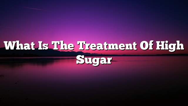 What is the treatment of high sugar