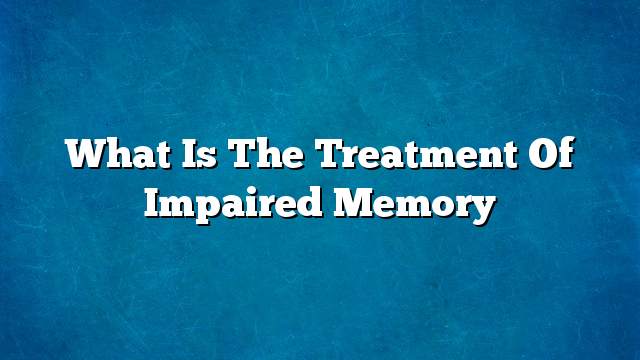 What is the treatment of impaired memory