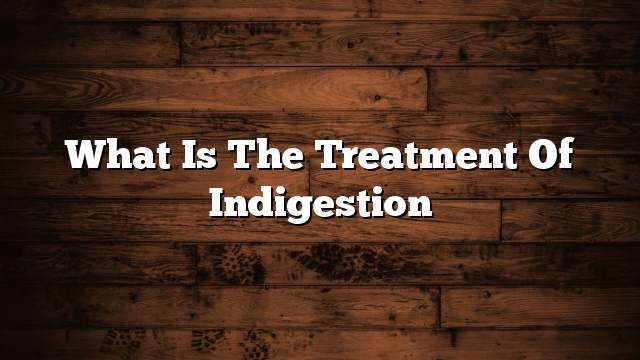 What is the treatment of indigestion