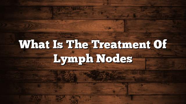 What is the treatment of lymph nodes