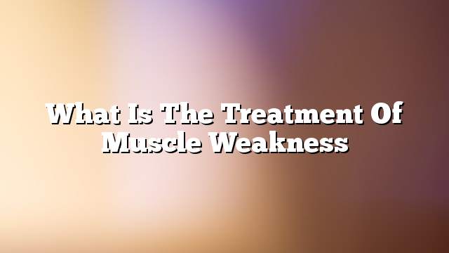 What is the treatment of muscle weakness