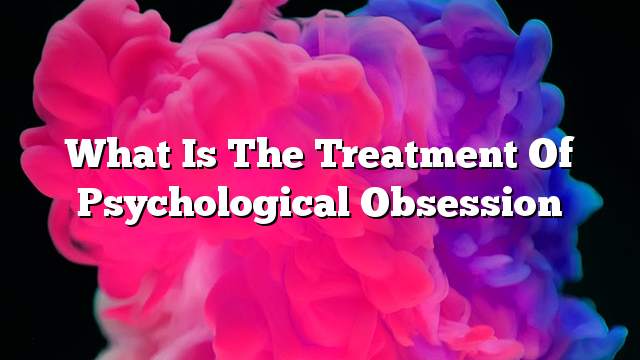 What is the treatment of psychological obsession