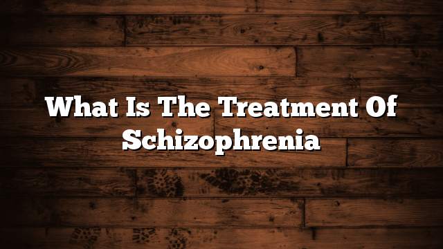 What is the treatment of schizophrenia