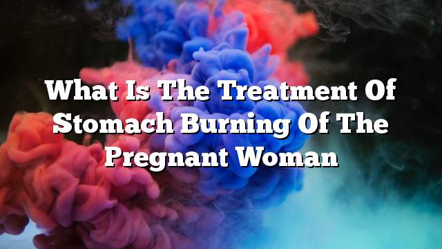 What is the treatment of stomach burning of the pregnant woman