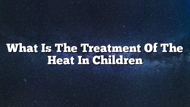 What is the treatment of the heat in children