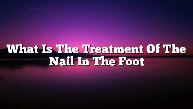 What is the treatment of the nail in the foot