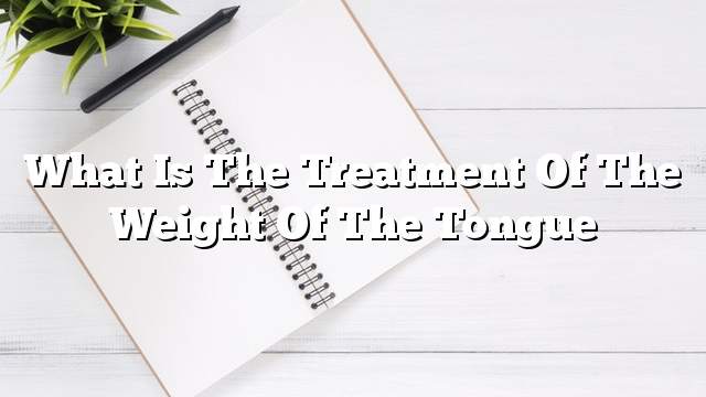 What is the treatment of the weight of the tongue