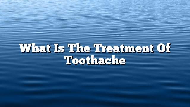 What is the treatment of toothache