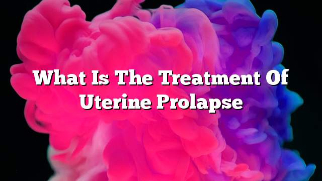 What is the treatment of uterine prolapse