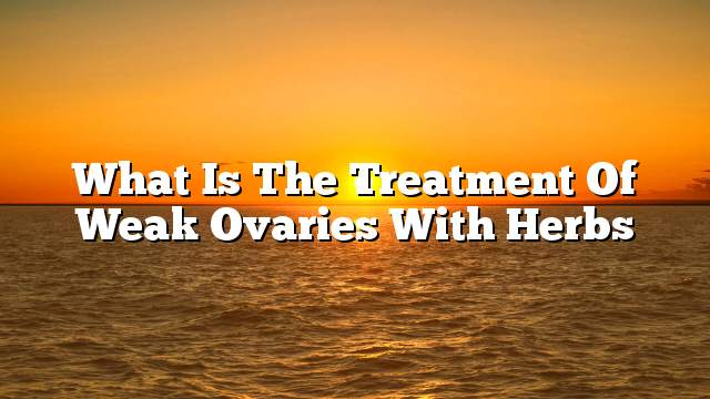 What is the treatment of weak ovaries with herbs