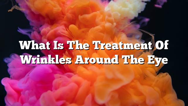 What is the treatment of wrinkles around the eye