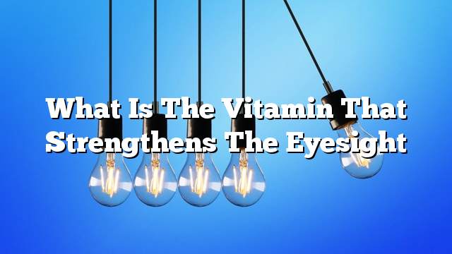 What is the vitamin that strengthens the eyesight