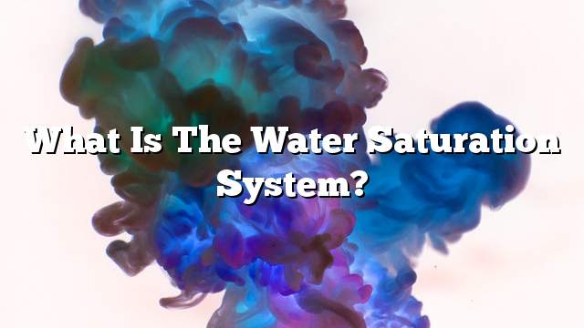 What is the water saturation system?