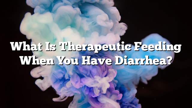 What is therapeutic feeding when you have diarrhea?