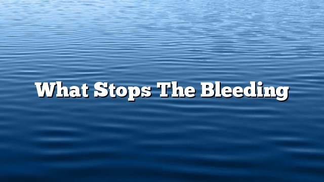 What stops the bleeding