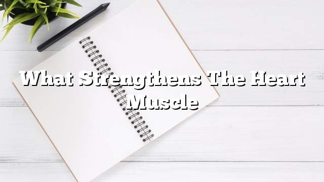 What strengthens the heart muscle