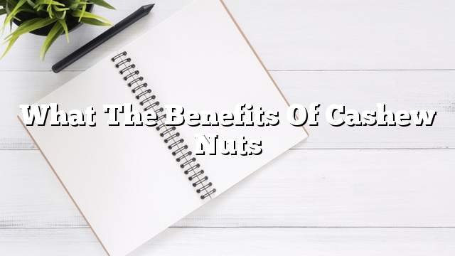 What the benefits of cashew nuts