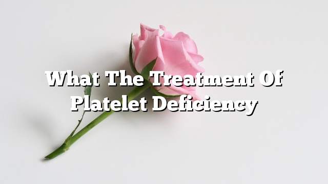 What the treatment of platelet deficiency