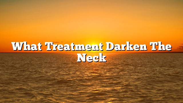 What treatment darken the neck