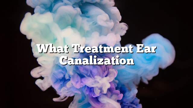 What treatment ear canalization