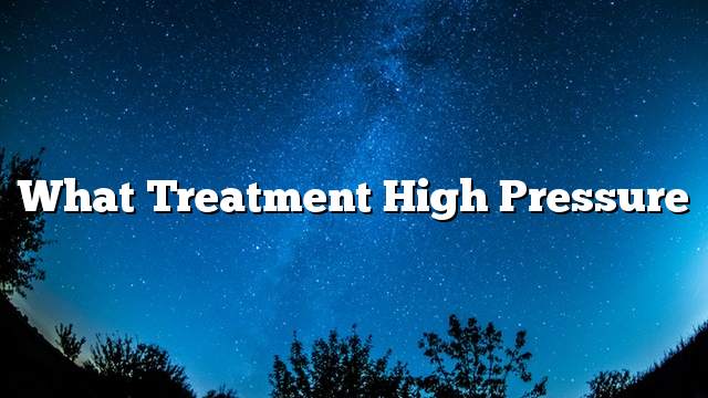 What treatment high pressure
