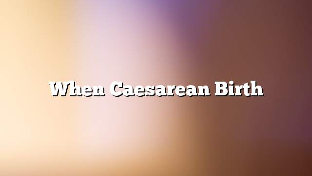 When Caesarean birth