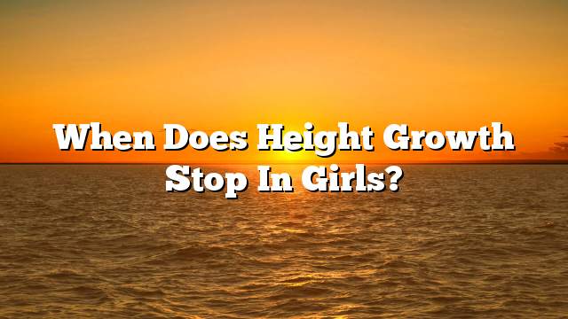 When does height growth stop in girls?