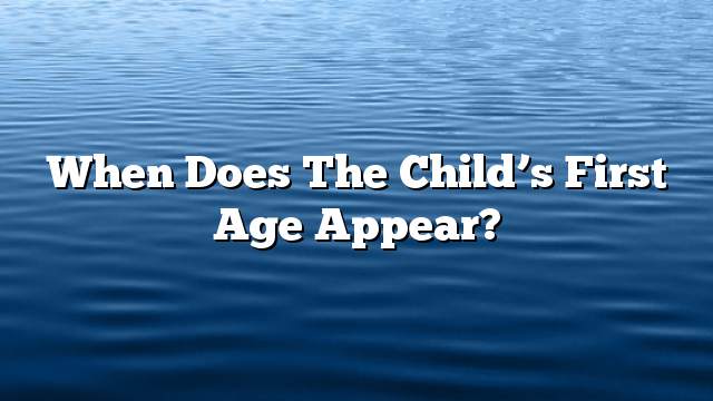 When does the child’s first age appear?