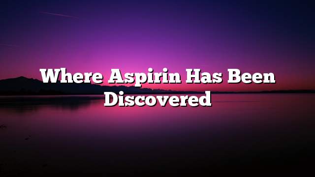Where aspirin has been discovered