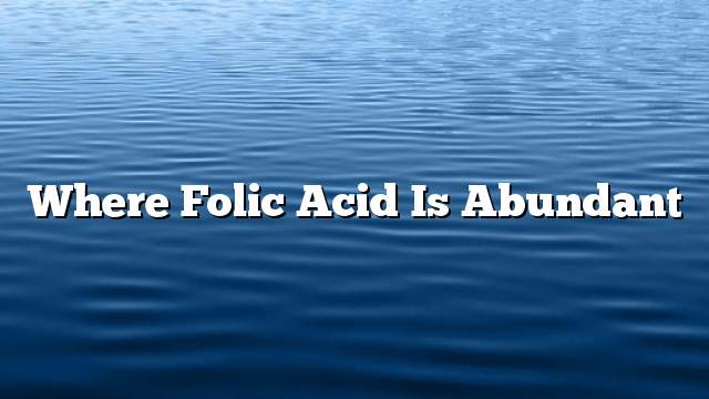 Where folic acid is abundant