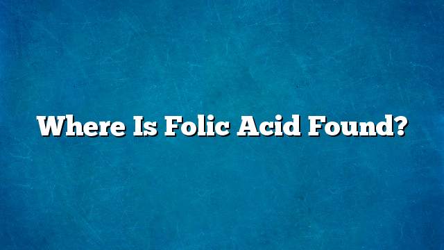 Where is folic acid found?